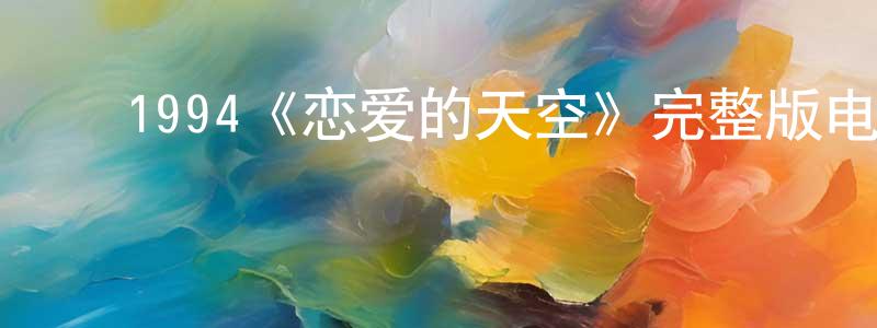 崔静娜的动漫综艺大全,1994《恋爱的天空》完整版电影/在线观看/百度云-美剧天堂